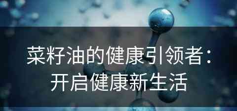 菜籽油的健康引领者：开启健康新生活